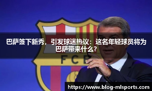 巴萨签下新秀，引发球迷热议：这名年轻球员将为巴萨带来什么？
