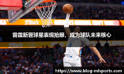 雷霆新晋球星表现抢眼，成为球队未来核心