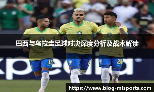 巴西与乌拉圭足球对决深度分析及战术解读