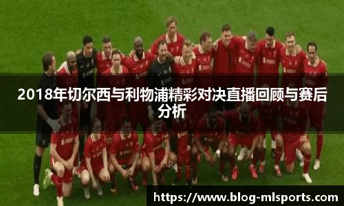 2018年切尔西与利物浦精彩对决直播回顾与赛后分析