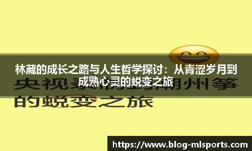 林葳的成长之路与人生哲学探讨：从青涩岁月到成熟心灵的蜕变之旅