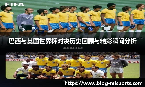 巴西与英国世界杯对决历史回顾与精彩瞬间分析