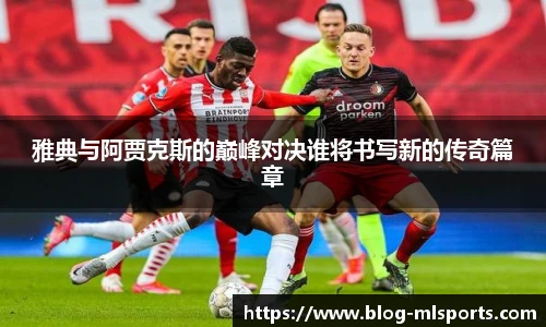 雅典与阿贾克斯的巅峰对决谁将书写新的传奇篇章